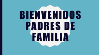 BIENVENIDOS
PADRES DE
FAMILIA
 