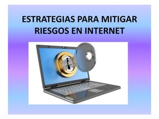 ESTRATEGIAS PARA MITIGAR
RIESGOS EN INTERNET
 