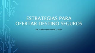 ESTRATEGIAS PARA
OFERTAR DESTINO SEGUROS
DR. PABLO MANZANO, PHD.
 