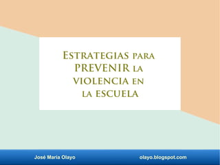 José María Olayo olayo.blogspot.com
Estrategias para
PREVENIR la
violencia en
la escuela
 