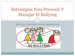 E S C U E L A E N R I Q U E P I N T O F E R N Á N D E Z
Estrategias Para Prevenir Y
Manejar El Bullying
 
