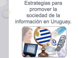 Estrategias para
      promover la
     sociedad de la
información en Uruguay.
 