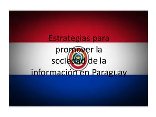 Estrategias para
       promover la
      sociedad de la
información en Paraguay
 