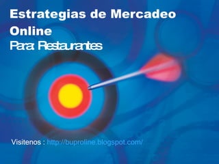 Estrategias de Mercadeo Online   Para: Restaurantes Visitenos :  http:// buproline.blogspot.com / 