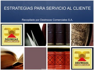 ESTRATEGIAS PARA SERVICIO AL CLIENTE Recopilado por Destrezas Comerciales S.A. 