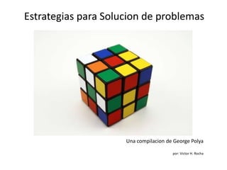 Estrategias para Solucion de problemas

Una compilacion de George Polya
por: Victor H. Rocha

 