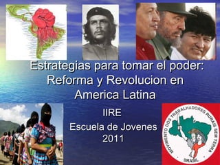 Estrategias para tomar el poder:Estrategias para tomar el poder:
Reforma y Revolucion enReforma y Revolucion en
America LatinaAmerica Latina
IIREIIRE
Escuela de JovenesEscuela de Jovenes
20112011
 