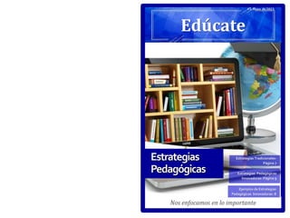 Nos enfocamos en lo importante
Estrategias Pedagógicas
Innovadoras- Página 9
Estrategias Tradicionales-
Página 7
Ejemplos de Estrategias
Pedagógicas Innovadoras- 8
Estrategias
Pedagógicas
Edúcate
#3, Mayo de 2023
 