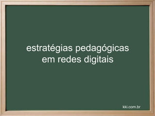 estratégias pedagógicas
    em redes digitais



                     kki.com.br
 