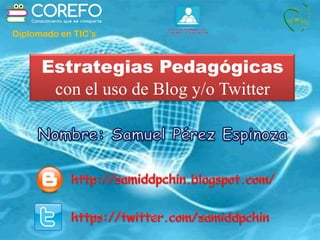 Estrategias Pedagógicas
con el uso de Blog y/o Twitter
Diplomado en TIC’s
 