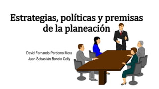 Estrategias, políticas y premisas
de la planeación
David Fernando Perdomo Mora
Juan Sebastián Bonelo Celly
 