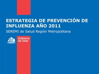 ESTRATEGIA DE PREVENCIÓN DE INFLUENZA AÑO 2011 SEREMI de Salud Región Metropolitana 