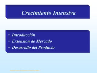 Crecimiento Intensiva

• Introducción
• Extensión de Mercado
• Desarrollo del Producto

Samuel Ñanco S Ingeniero Comercial MBA

 