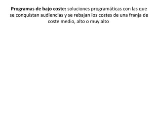 Programas de bajo coste: soluciones programáticas con las que
se conquistan audiencias y se rebajan los costes de una franja de
                 coste medio, alto o muy alto
 