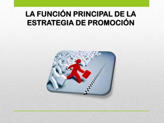 LA FUNCIÓN PRINCIPAL DE LA
ESTRATEGIA DE PROMOCIÓN
 
