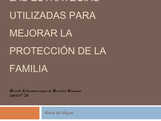 RECONSTRUCCIÓN DE LAS
ESTRATEGIAS UTILIZADAS PARA
MEJORAR LA PROTECCIÓN DE
LA FAMILIA
Marta de Miguel
Revista Latinoamericana de Derechos Humanos
(2013) nº 24
 