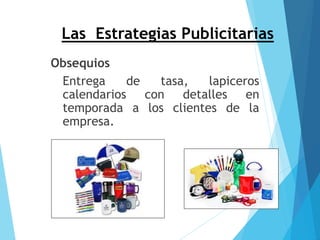 Las Estrategias Publicitarias
Obsequios
Entrega de tasa, lapiceros
calendarios con detalles en
temporada a los clientes de...