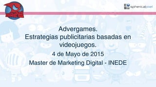 Advergames.
Estrategias publicitarias basadas en
videojuegos.
4 de Mayo de 2015
Master de Marketing Digital - INEDE
 