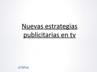 Nuevas estrategias
  publicitarias en tv



@TDPub
 