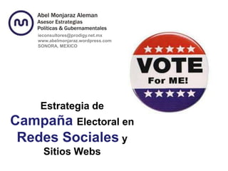 ieconsultores@prodigy.net.mx
    www.abelmonjaraz.wordpress.com
    SONORA, MEXICO




     Estrategia de
Campaña Electoral en
 Redes Sociales y
      Sitios Webs
 