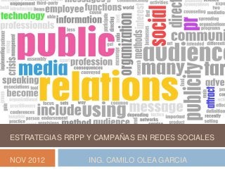 ESTRATEGIAS RRPP Y CAMPAÑAS EN REDES SOCIALES

NOV 2012         ING. CAMILO OLEA GARCIA
 