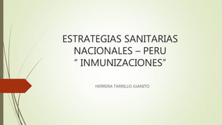 ESTRATEGIAS SANITARIAS
NACIONALES – PERU
“ INMUNIZACIONES”
HERRERA TARRILLO JUANITO
 