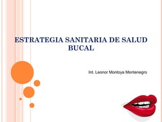 ESTRATEGIA SANITARIA DE SALUD
            BUCAL


                Int. Leonor Montoya Montenegro
 