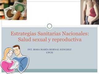 INT. ROSA MARÍA BERNAL SÁNCHEZ UPCH Estrategias Sanitarias Nacionales: Salud sexual y reproductiva 