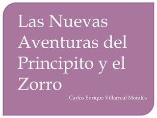 Las Nuevas Aventuras del Principito y el Zorro Carlos Enrique Villarreal Morales 