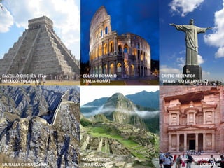 CASTILLO CHICHÈN ITZÁ
(MEXICO- YUCATAN)
COLISEO ROMANO
(ITALIA-ROMA)
CRISTO REDENTOR
(BRASIL- RIO DE JANEIRO)
MURALLA CHINA (CHINA)
MACHU PICCHU
(PERU-CUZCO)
CIUDAD PETRA
(JORDANIA)
APOYO I.E.D.M.A.C.
 