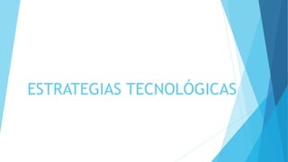 ESTRATEGIAS TECNOLÓGICAS
 