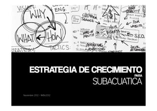 ESTRATEGIA DE CRECIMIENTO     PARA

                   	
  SUBACUATICA	
  
Noviembre 2012 – IMBA2012
                                  	
  
 