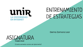 ENTRENAMIENTO
DE ESTRATEGIAS
Gema Zamora Loor
ASIGNATURA
Terapia visual
(Cuarto semestre carrera de Optometría)
 