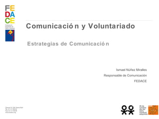 Comunicación y Voluntariado Estrategias de Comunicación  Ismael Núñez Miralles Responsable de Comunicación FEDACE 
