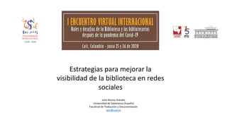 Estrategias para mejorar la
visibilidad de la biblioteca en redes
sociales
Julio Alonso Arévalo
Universidad de Salamanca (España)
Facultrad de Traducción y Documentación
alar@usal.es
 