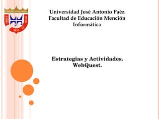 Universidad José Antonio Paéz Facultad de Educación Mención Informática Estrategias y Actividades. WebQuest. 