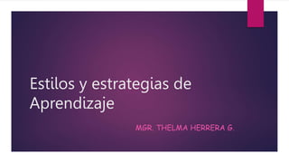 Estilos y estrategias de
Aprendizaje
MGR. THELMA HERRERA G.
 