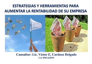 ESTRATEGIAS Y HERRAMIENTAS PARA
AUMENTAR LA RENTABILIDAD DE SU EMPRESA
Consultor: Lic. Víctor E. Cardozo Delgado
Cel. 0983-620549
 