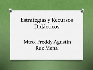 Estrategias y Recursos
Didácticos
Mtro. Freddy Agustín
Ruz Mena
 