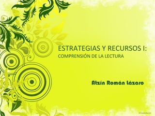 ESTRATEGIAS Y RECURSOS I: COMPRENSIÓN DE LA LECTURA Atzín Román Lázaro 