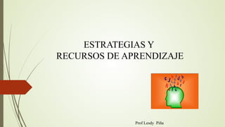 ESTRATEGIAS Y
RECURSOS DE APRENDIZAJE
Prof Lesdy Piña
 