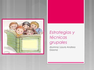 Estrategias y
técnicas
grupales
Alumna: Laura Andrea
Gaona
 