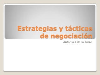 Estrategias y tácticas
      de negociación
             Antonio J de la Torre
 