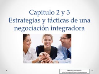 Capitulo 2 y 3
Estrategias y tácticas de una
negociación integradora
Derechos reservados:
http://negociandomejor.blogspot.com
 