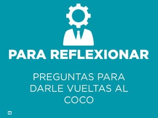 Formación Libre @ortizan 
PARA REFLEXIONAR 
PREGUNTAS PARA DARLE VUELTAS AL COCO  