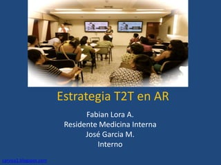 Estrategia T2T en AR
Fabian Lora A.
Residente Medicina Interna
José Garcia M.
Interno
carvica1.blogspot.com
 