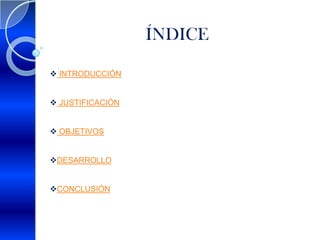 ÍNDICE

 INTRODUCCIÓN


 JUSTIFICACIÓN


 OBJETIVOS


DESARROLLO


CONCLUSIÓN
 