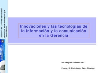 Innovaciones y las tecnologías de la información y la comunicación en la Gerencia D.Ed Miguel Álvarez Cádiz Fuente: Dr Christian A. Estay-Niculcar,   