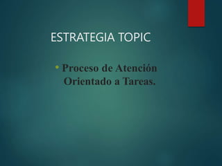 ESTRATEGIA TOPIC
• Proceso de Atención
Orientado a Tareas.
 
