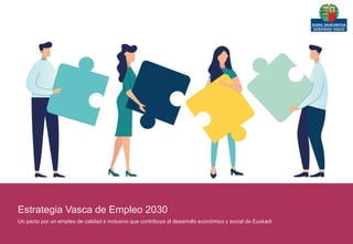 Estrategia Vasca de Empleo 2030
Un pacto por un empleo de calidad e inclusivo que contribuya al desarrollo económico y social de Euskadi
 